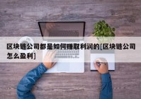 区块链公司都是如何赚取利润的[区块链公司怎么盈利]