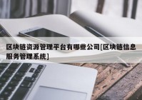 区块链资源管理平台有哪些公司[区块链信息服务管理系统]