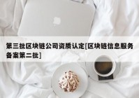 第三批区块链公司资质认定[区块链信息服务备案第二批]