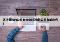 区块链接的公司有哪些[区块链公司有前途吗]