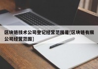 区块链技术公司登记经营范围是[区块链有限公司经营范围]