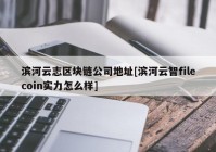 滨河云志区块链公司地址[滨河云智filecoin实力怎么样]