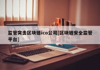 监管突击区块链ico公司[区块链安全监管平台]