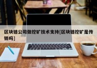 区块链公司做挖矿技术支持[区块链挖矿是传销吗]