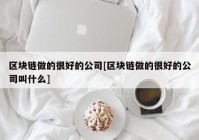 区块链做的很好的公司[区块链做的很好的公司叫什么]