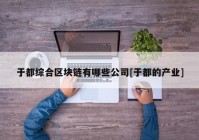 于都综合区块链有哪些公司[于都的产业]