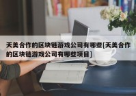 天美合作的区块链游戏公司有哪些[天美合作的区块链游戏公司有哪些项目]