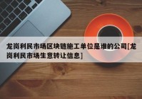 龙岗利民市场区块链施工单位是谁的公司[龙岗利民市场生意转让信息]