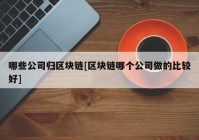 哪些公司归区块链[区块链哪个公司做的比较好]