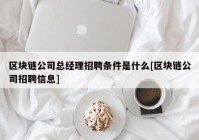 区块链公司总经理招聘条件是什么[区块链公司招聘信息]