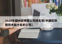 2020年国内区块链公司排名榜[中国区块链技术前十名的公司]