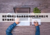 做区块链的公司会很容易倒闭吗[区块链公司值不值得去]