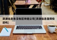 浪潮信息有没有区块链公司[浪潮信息值得投资吗]