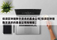 投资区块链数字货币的基金公司[投资区块链数字货币的基金公司有哪些]