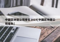 中国区块链公司排名2019[中国区块链公司龙头]