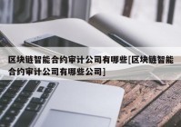 区块链智能合约审计公司有哪些[区块链智能合约审计公司有哪些公司]