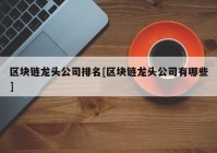 区块链龙头公司排名[区块链龙头公司有哪些]