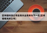 区块链科技公司名称大全简单大气一点[区块链相关的公司]